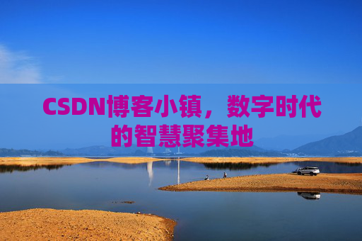 CSDN博客小镇，数字时代的智慧聚集地